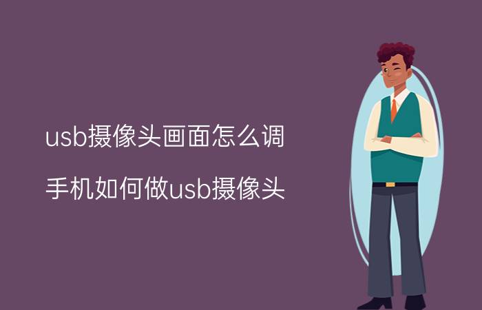 usb摄像头画面怎么调 手机如何做usb摄像头？